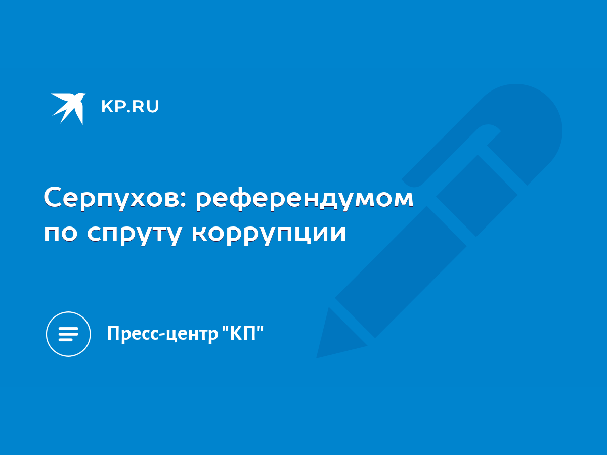 Серпухов: референдумом по спруту коррупции - KP.RU