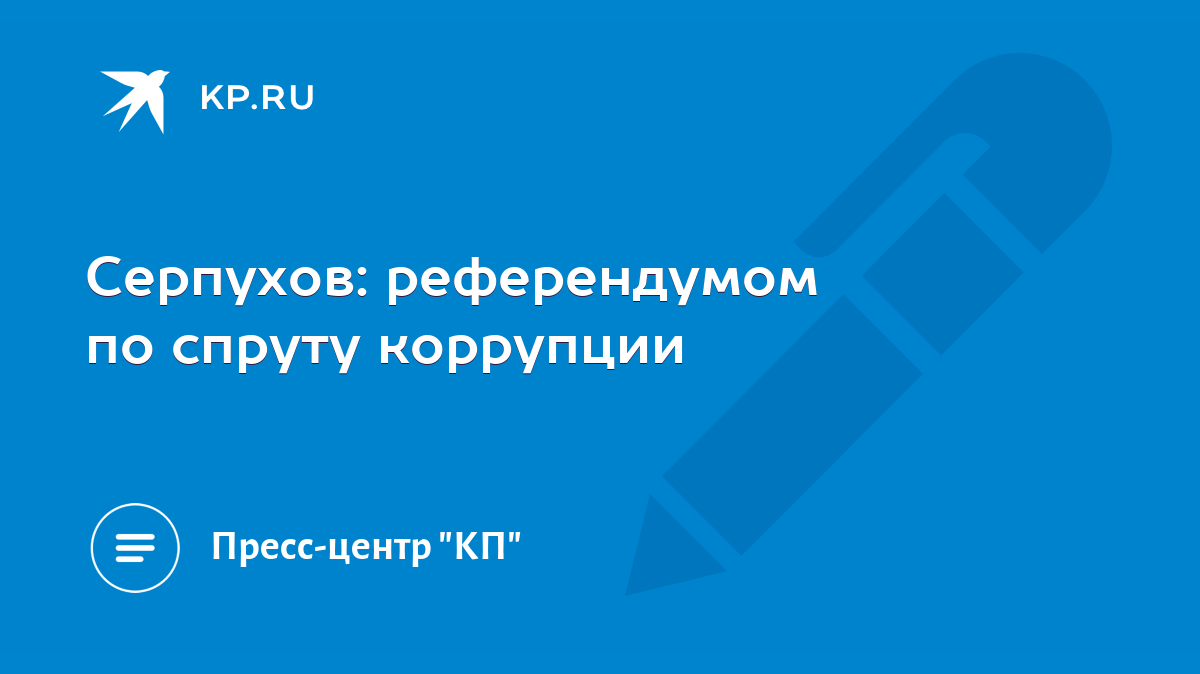 Серпухов: референдумом по спруту коррупции - KP.RU