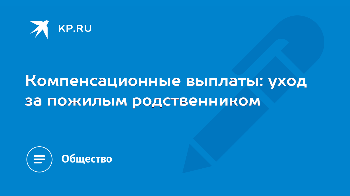 Компенсационные выплаты: уход за пожилым родственником - KP.RU