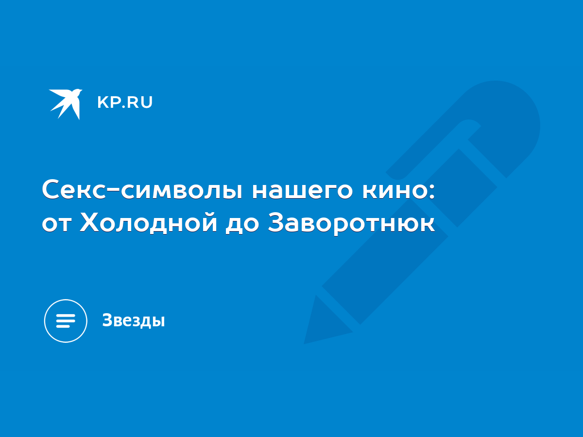 Секс-символы нашего кино: от Холодной до Заворотнюк - KP.RU