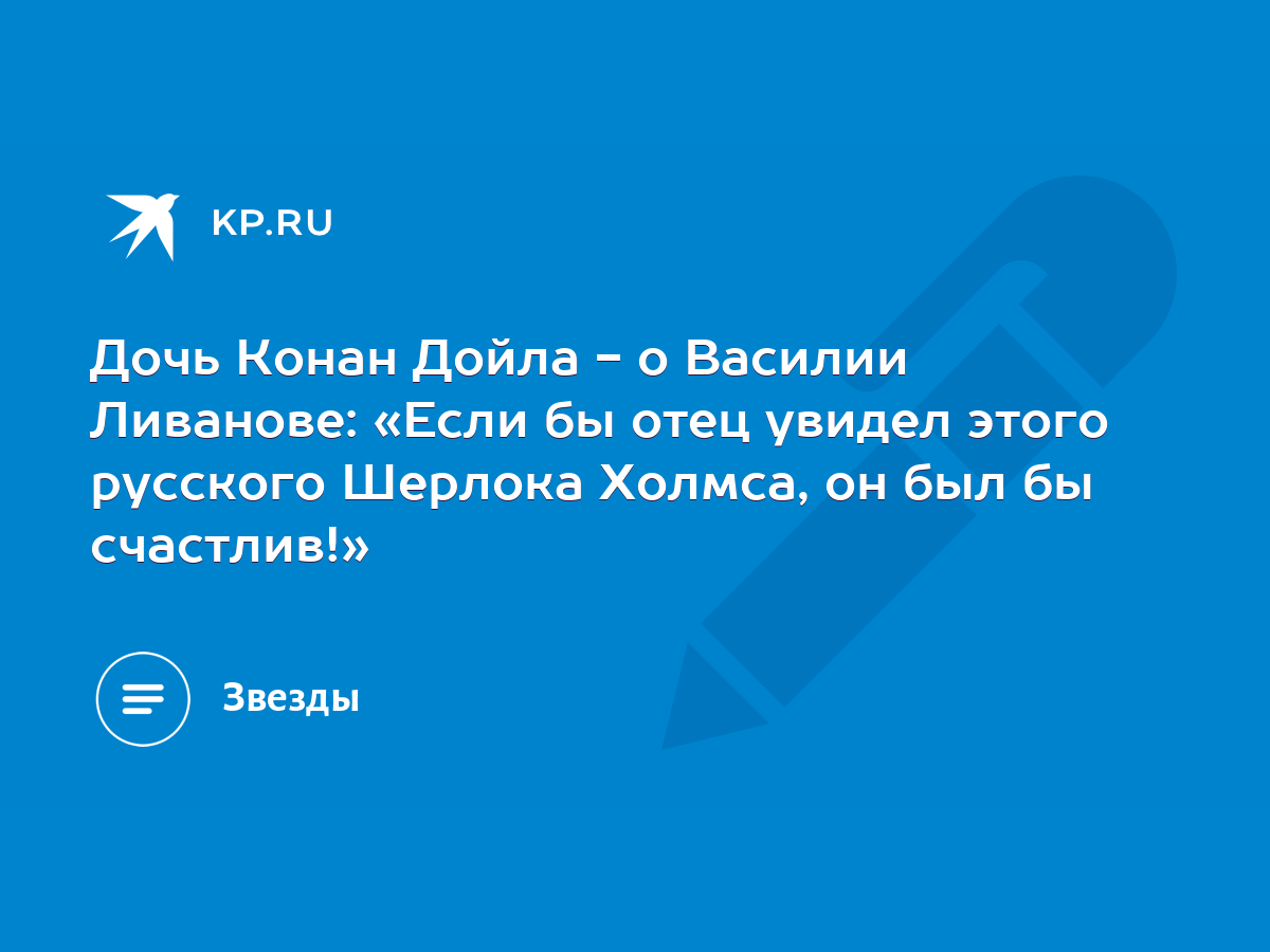 Дочь Конан Дойла - о Василии Ливанове: «Если бы отец увидел этого русского  Шерлока Холмса, он был бы счастлив!» - KP.RU