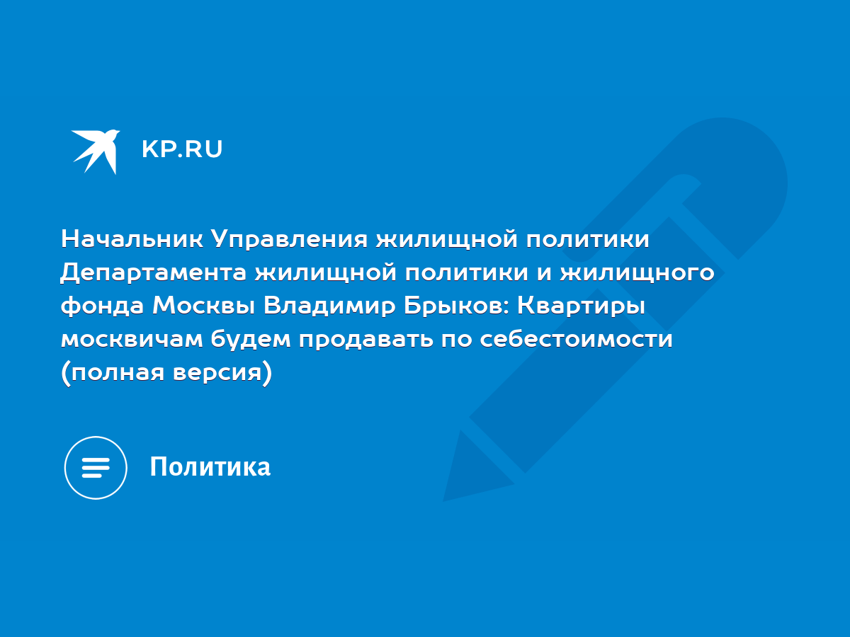 Начальник Управления жилищной политики Департамента жилищной политики и  жилищного фонда Москвы Владимир Брыков: Квартиры москвичам будем продавать  по себестоимости (полная версия) - KP.RU