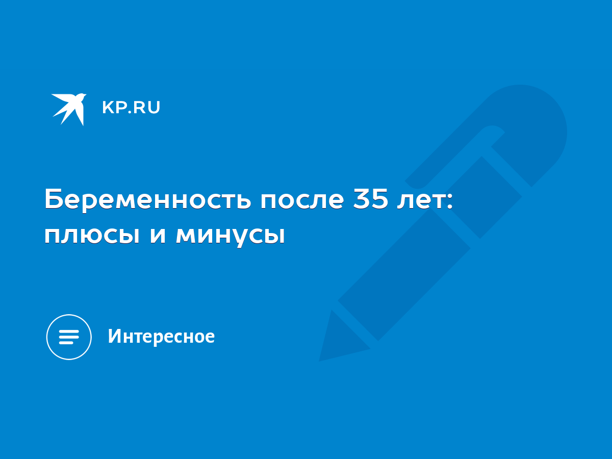 Беременность после 35 лет: плюсы и минусы - KP.RU