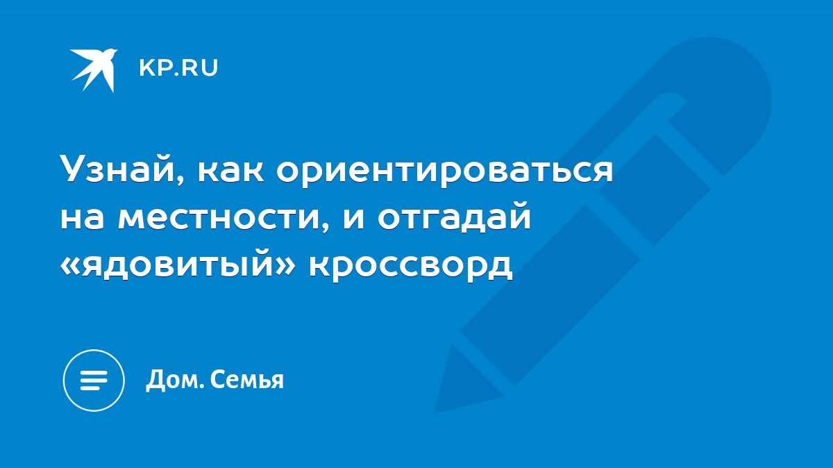 Узнай, как ориентироваться на местности, и отгадай «ядовитый» кроссворд -  KP.RU