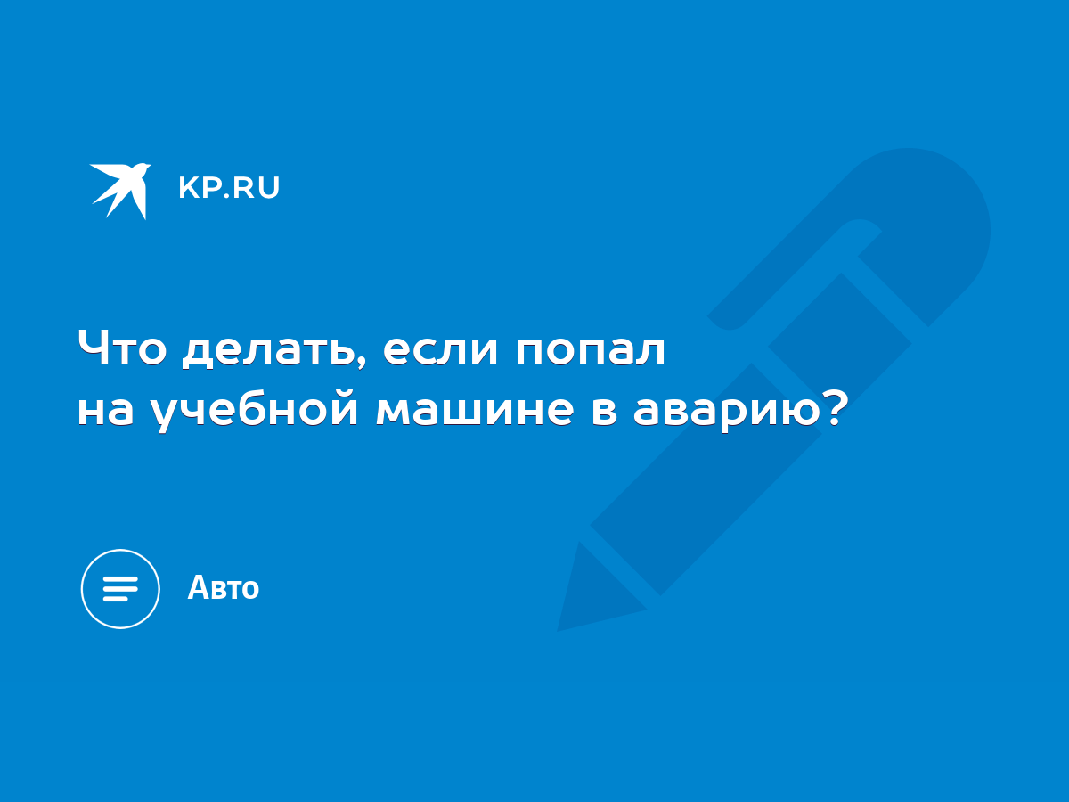 Что делать, если попал на учебной машине в аварию? - KP.RU