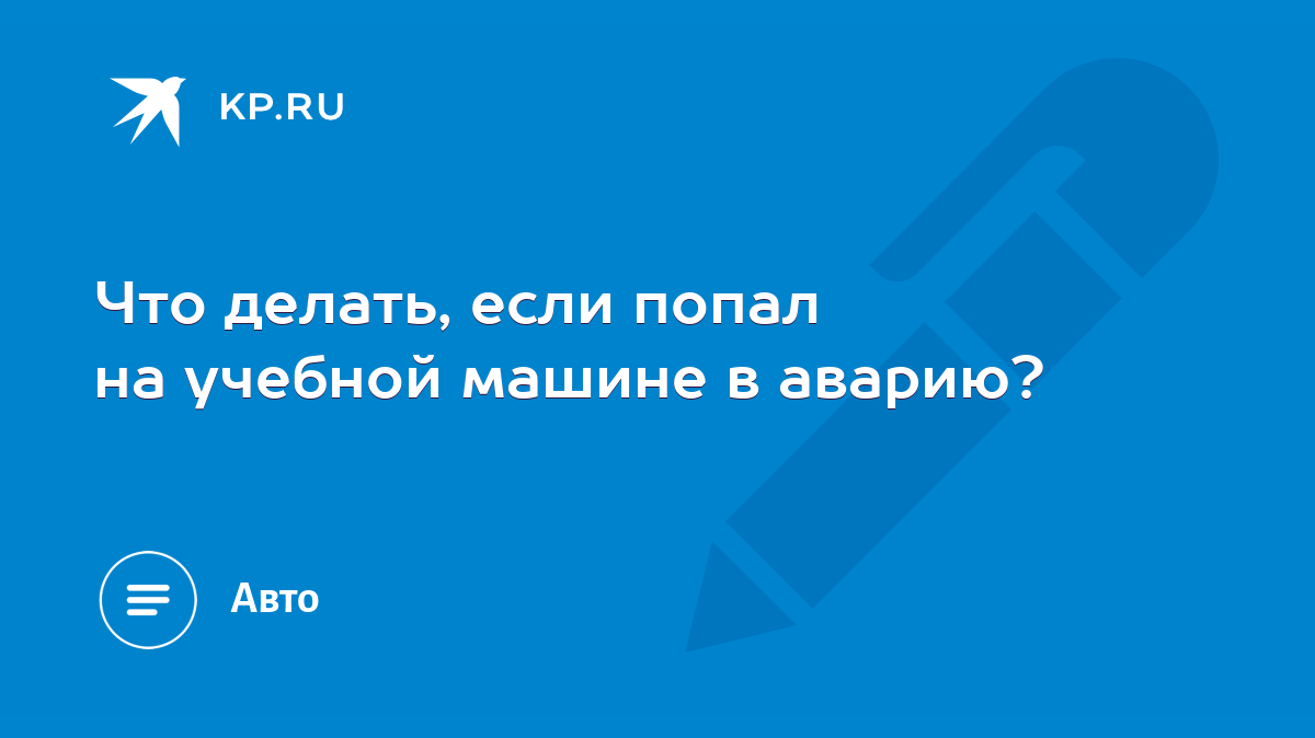 Что делать, если попал на учебной машине в аварию? - KP.RU