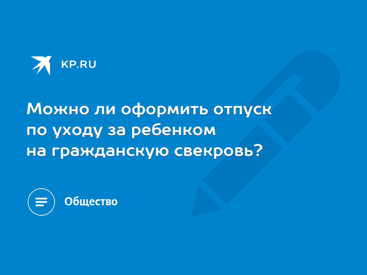 Можно ли оформить отпуск по уходу за ребенком на гражданскую свекровь? -  KP.RU