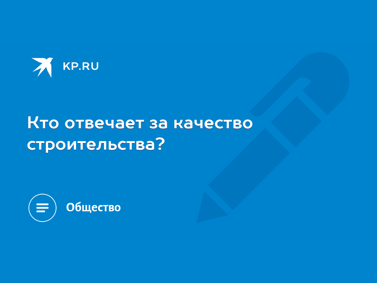 Кто отвечает за качество строительства? - KP.RU