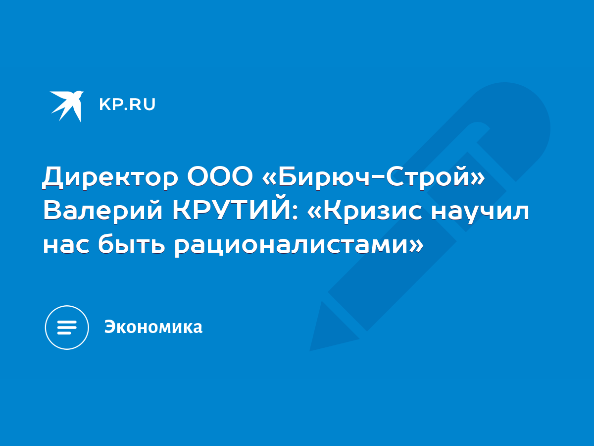 Директор ООО «Бирюч-Строй» Валерий КРУТИЙ: «Кризис научил нас быть  рационалистами» - KP.RU