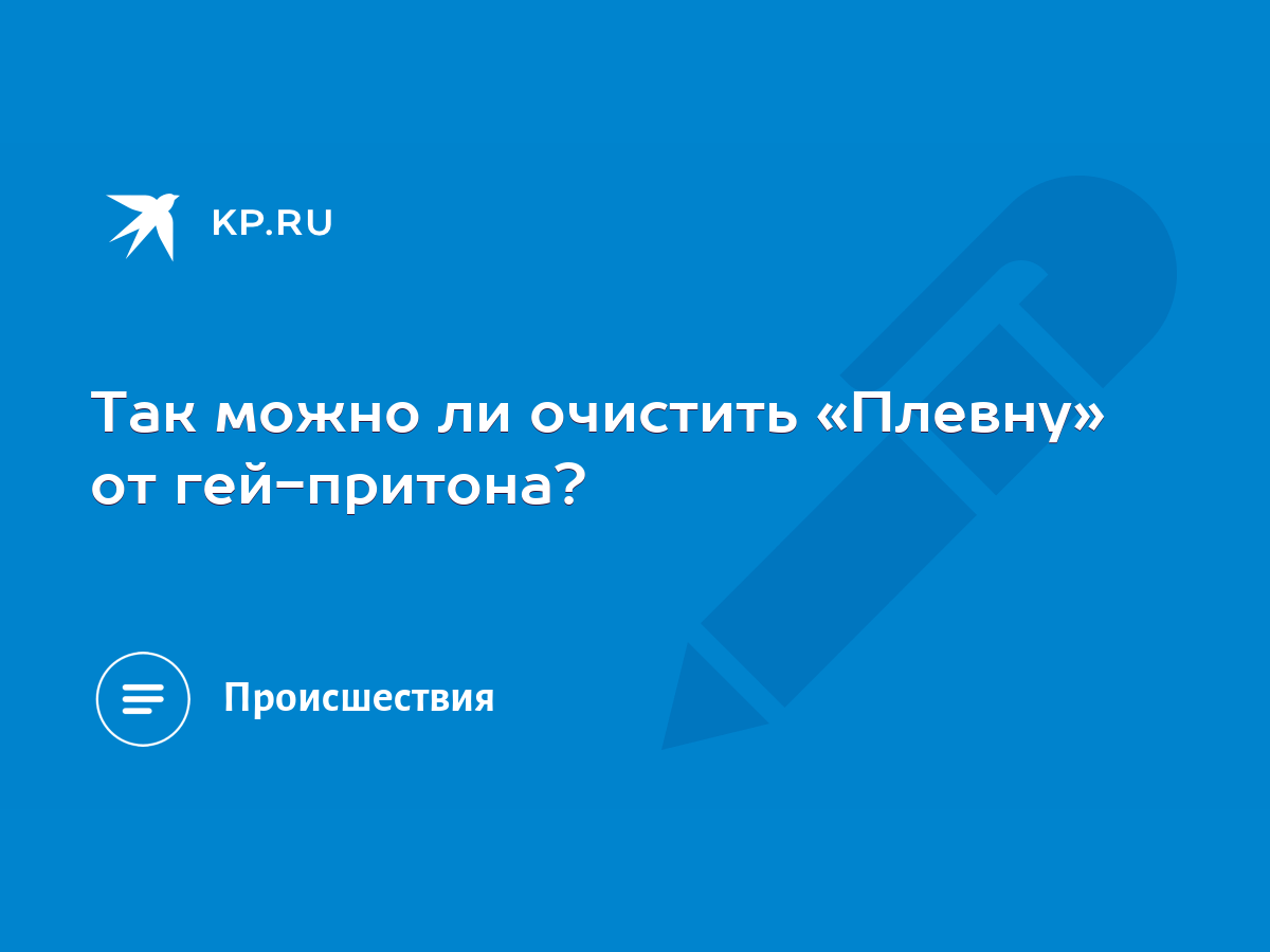 Так можно ли очистить «Плевну» от гей-притона? - KP.RU