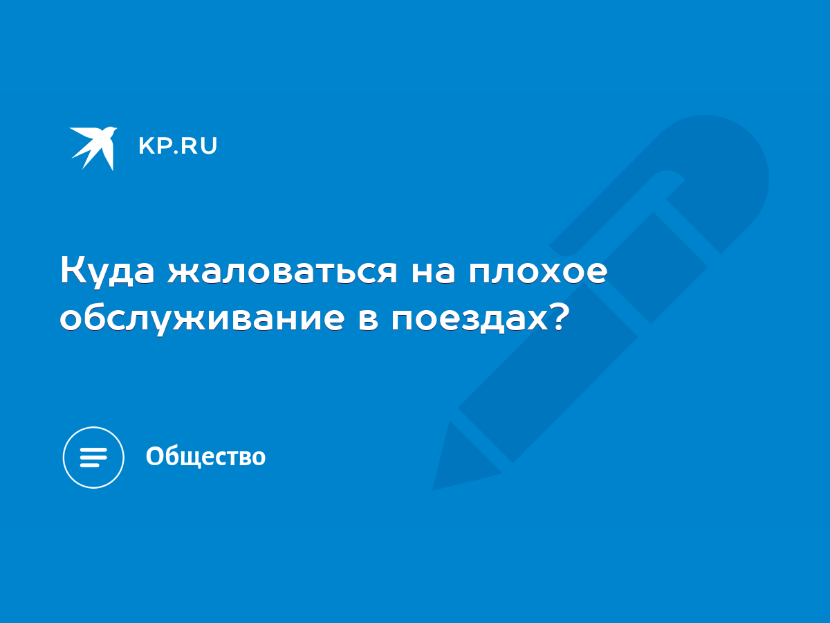 Куда жаловаться на плохое обслуживание в поездах? - KP.RU