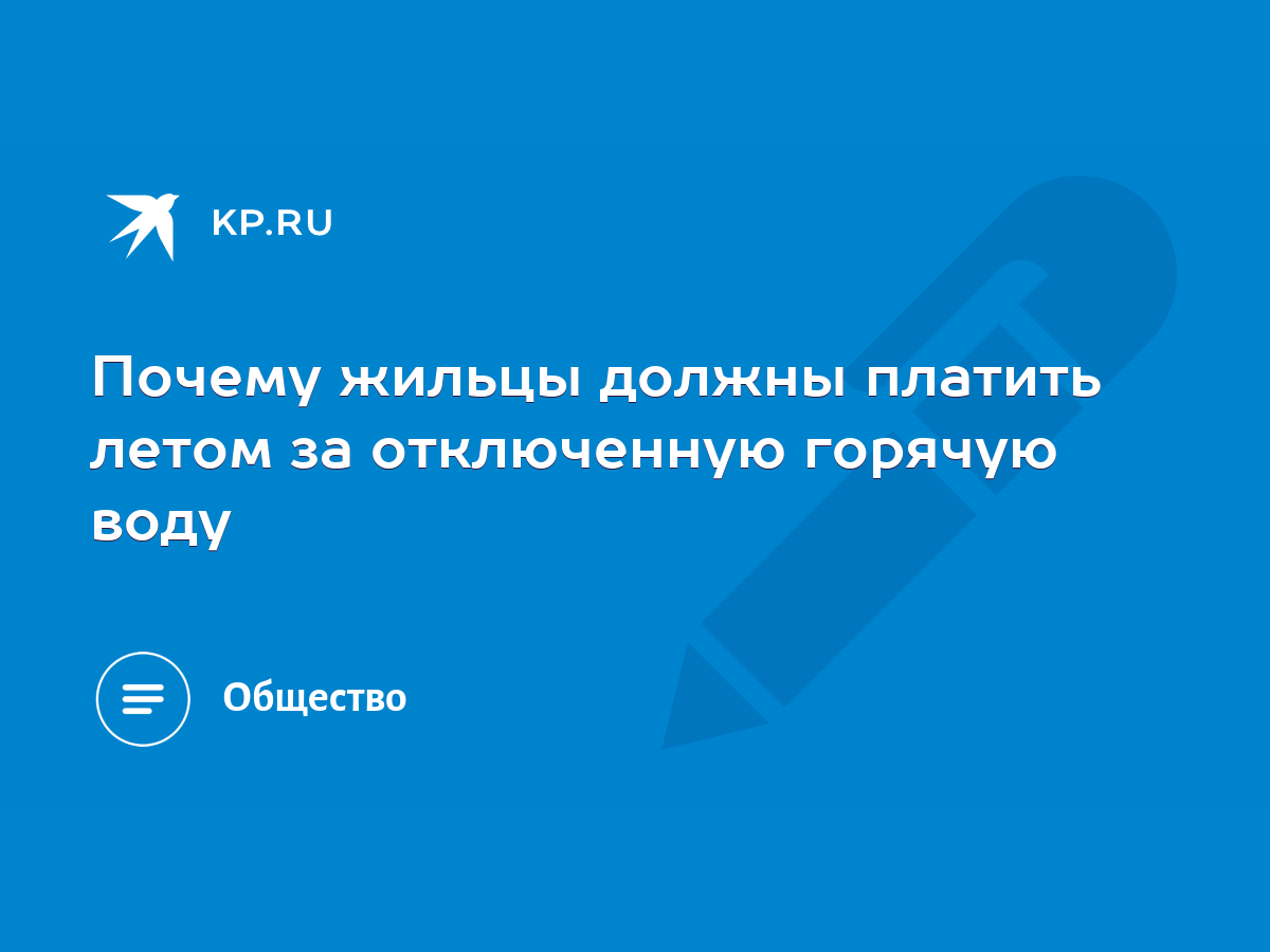 Почему жильцы должны платить летом за отключенную горячую воду - KP.RU