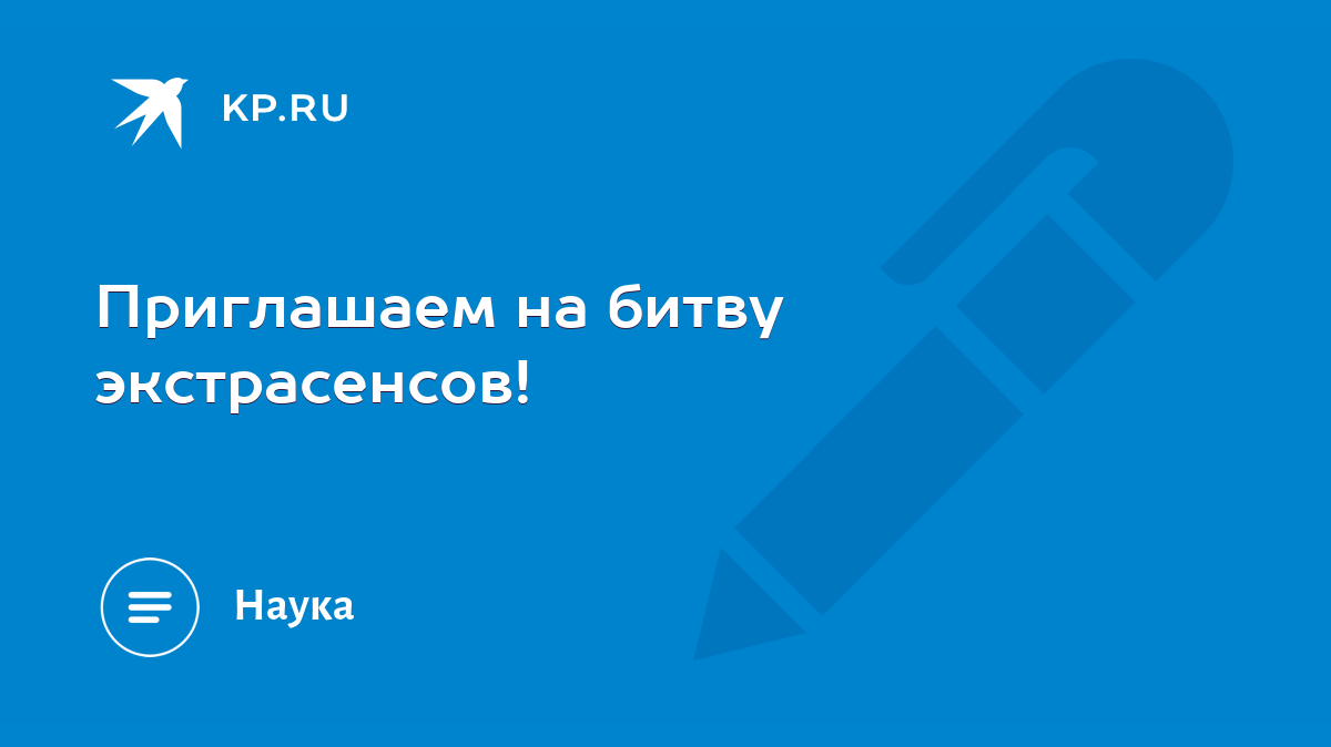 Приглашаем на битву экстрасенсов! - KP.RU