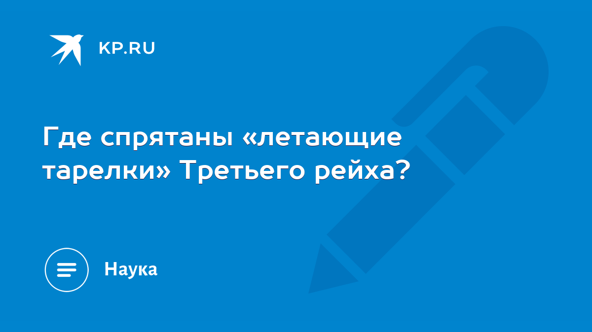 Где спрятаны «летающие тарелки» Третьего рейха? - KP.RU