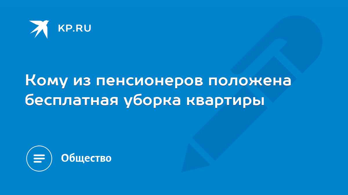 Кому из пенсионеров положена бесплатная уборка квартиры - KP.RU