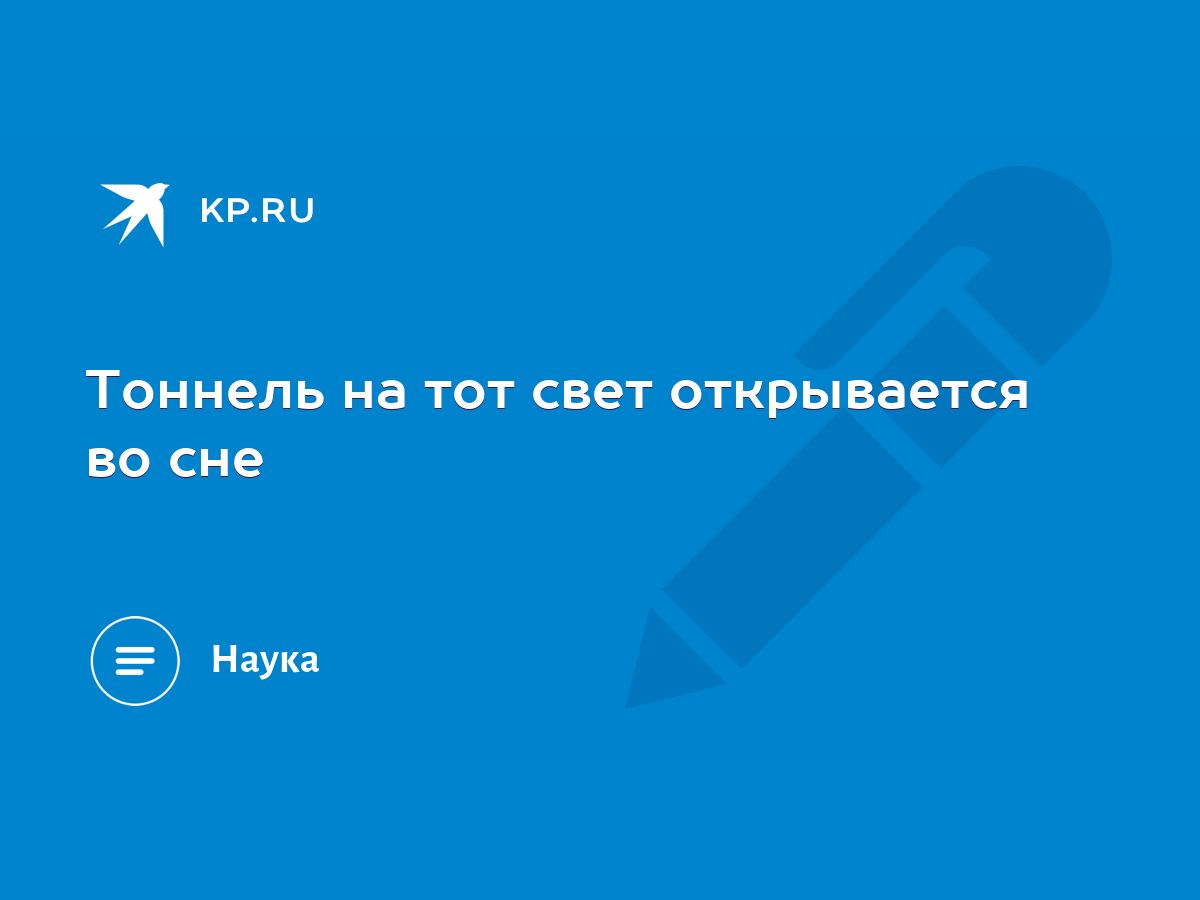 Тоннель на тот свет открывается во сне - KP.RU