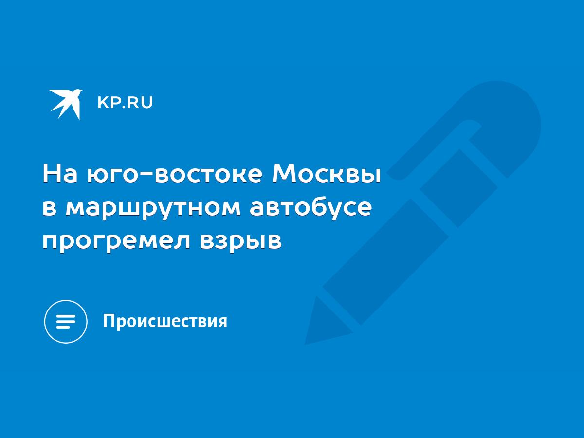 На юго-востоке Москвы в маршрутном автобусе прогремел взрыв - KP.RU