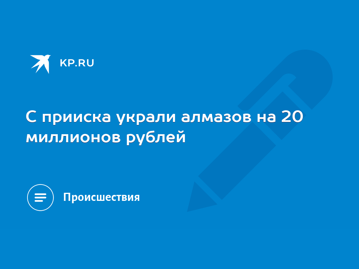 С прииска украли алмазов на 20 миллионов рублей - KP.RU