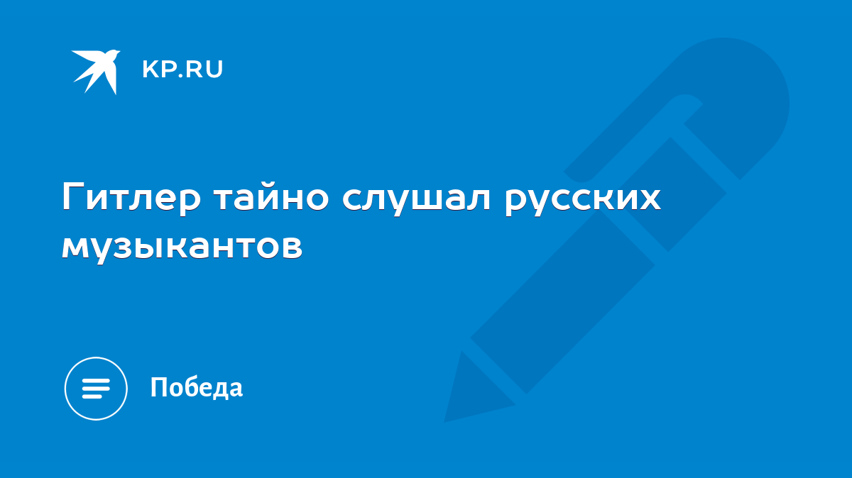 Гитлер тайно слушал русских музыкантов - KP.RU