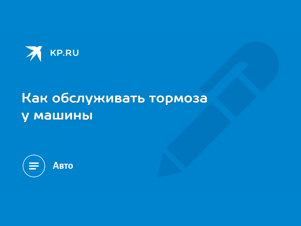 Как обслуживать тормоза у машины - KP.RU