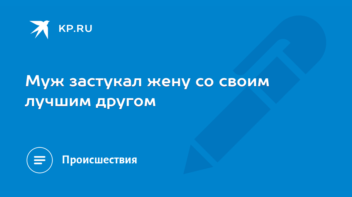 Муж застукал жену со своим лучшим другом - KP.RU