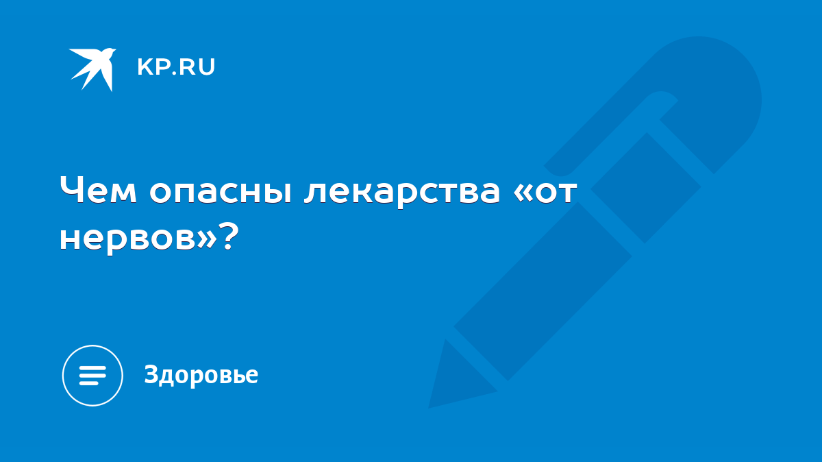 Чем опасны лекарства «от нервов»? - KP.RU