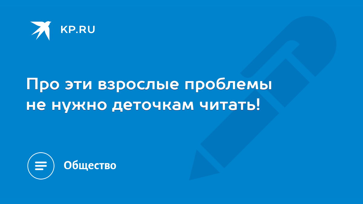 Про эти взрослые проблемы не нужно деточкам читать! - KP.RU