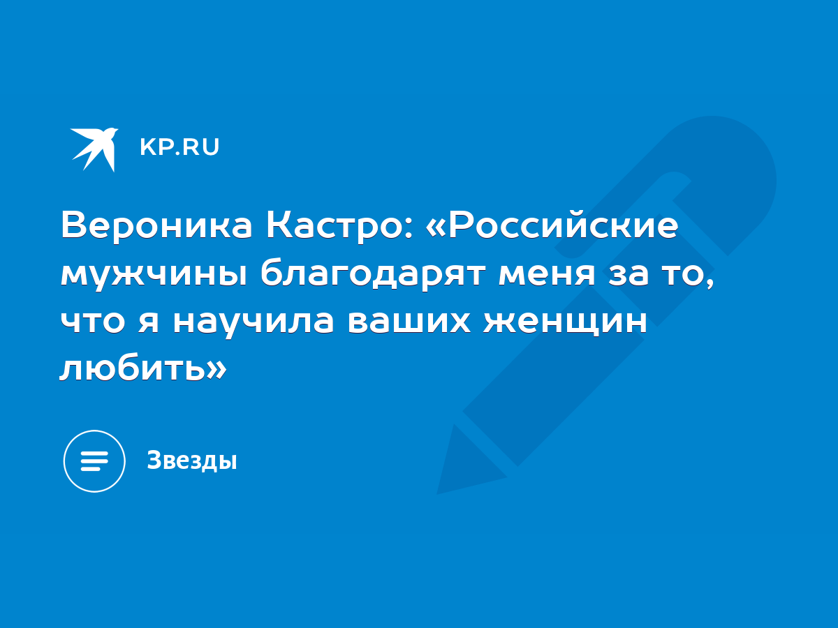 Вероника Кастро: «Российские мужчины благодарят меня за то, что я научила  ваших женщин любить» - KP.RU