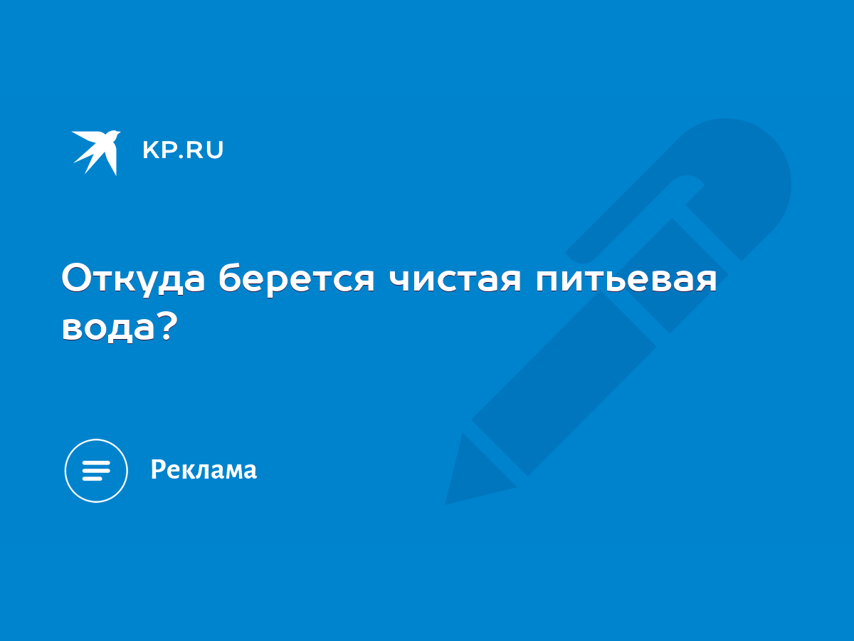 Откуда берется чистая питьевая вода? - KP.RU