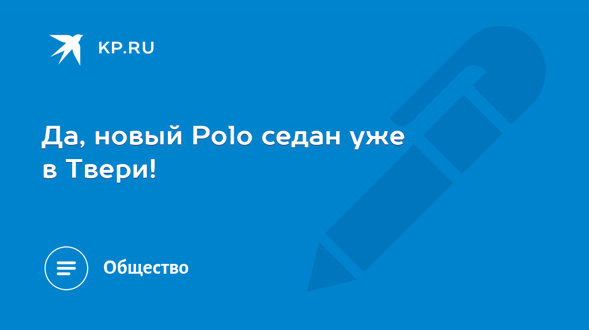 Да, новый Polo седан уже в Твери! - KP.RU