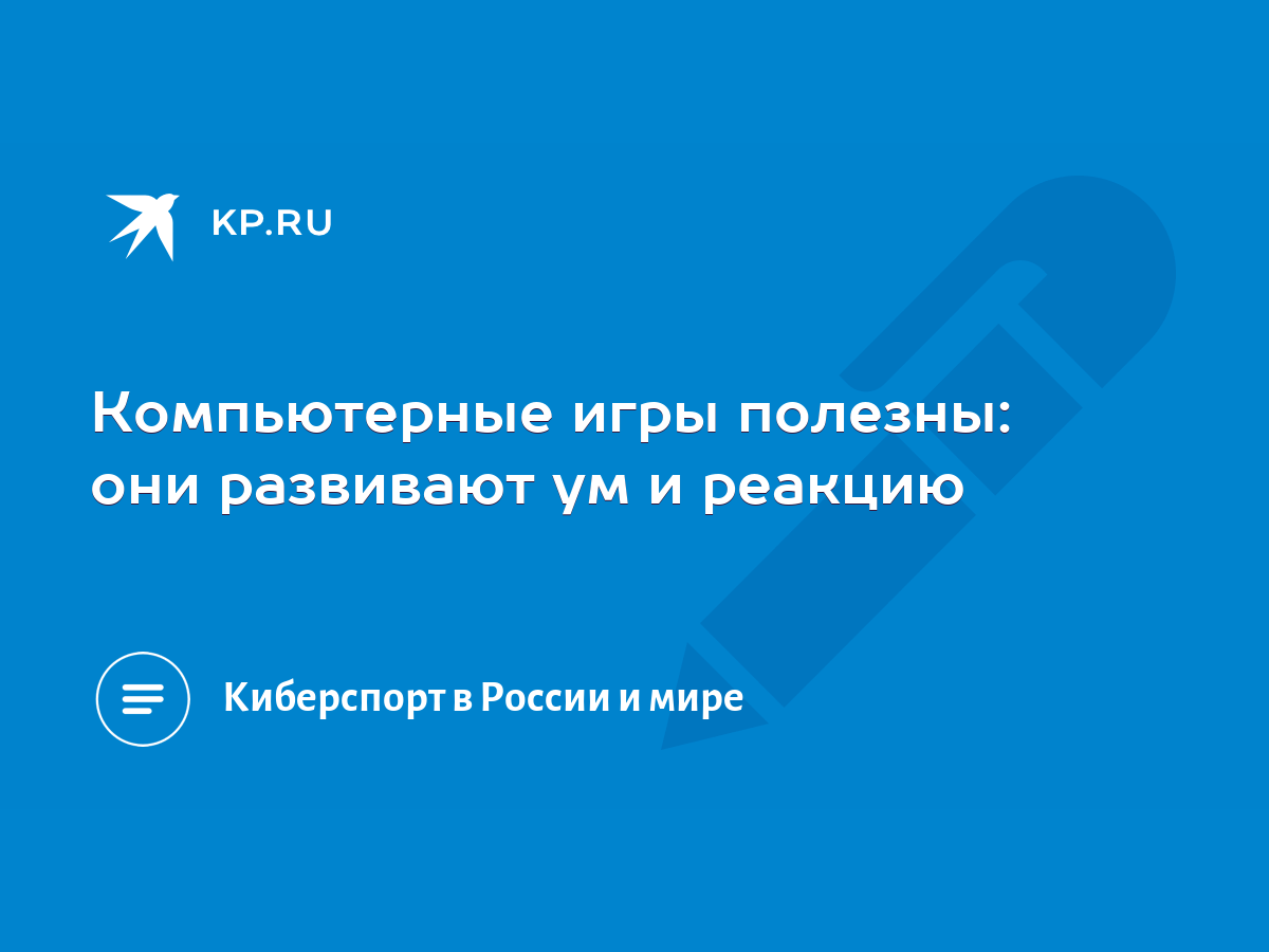 Компьютерные игры полезны: они развивают ум и реакцию - KP.RU