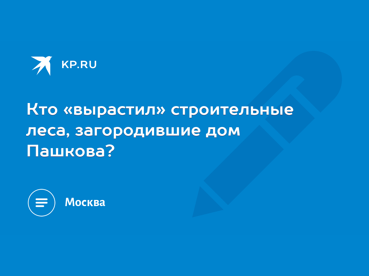 Кто «вырастил» строительные леса, загородившие дом Пашкова? - KP.RU