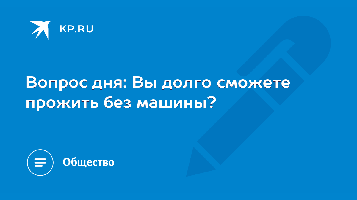 Вопрос дня: Вы долго сможете прожить без машины? - KP.RU