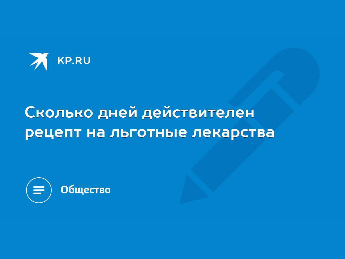 Сколько дней действителен рецепт на льготные лекарства - KP.RU