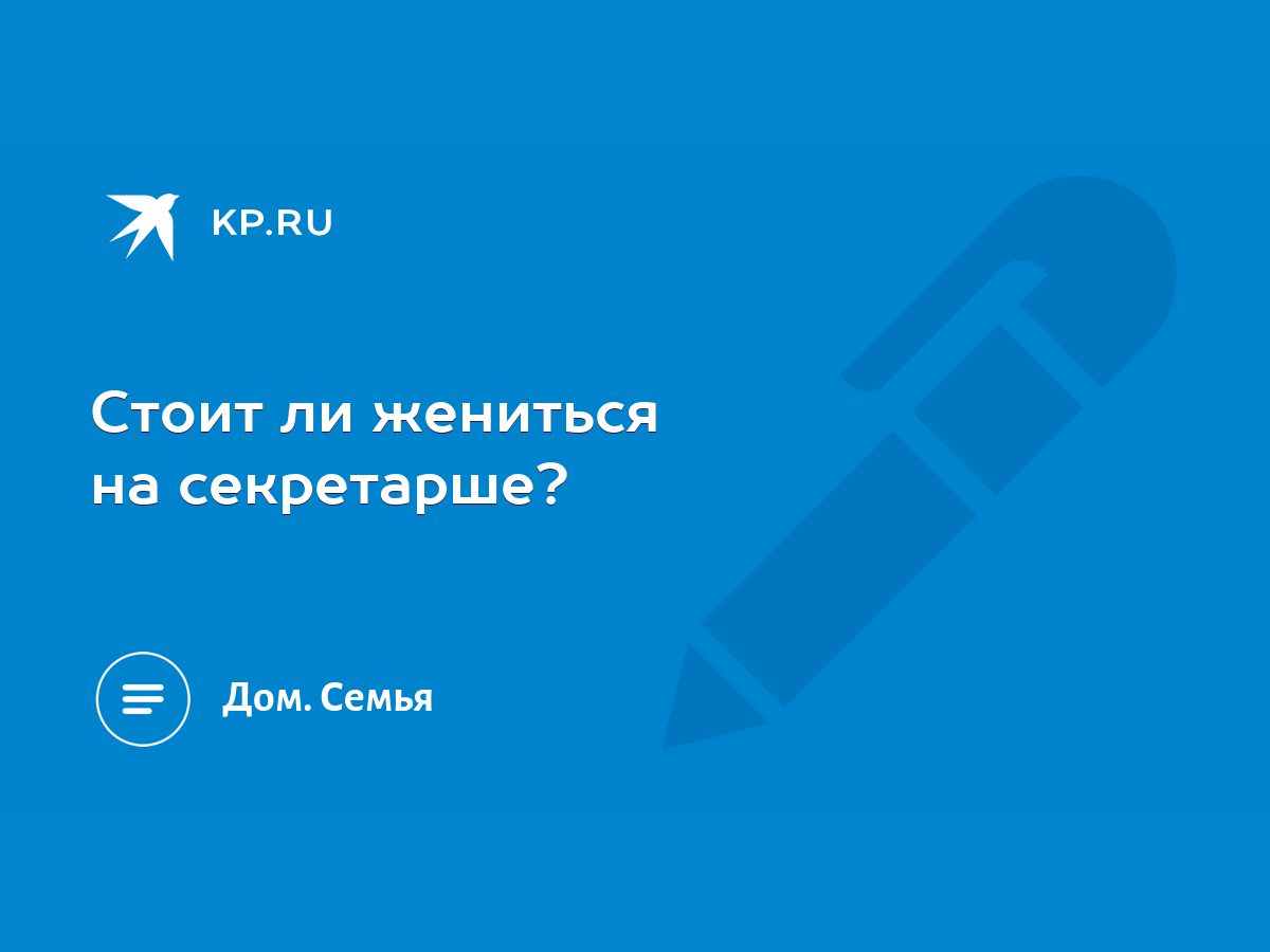 Стоит ли жениться на секретарше? - KP.RU