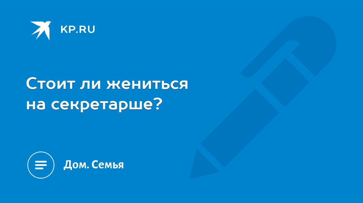 Стоит ли жениться на секретарше? - KP.RU