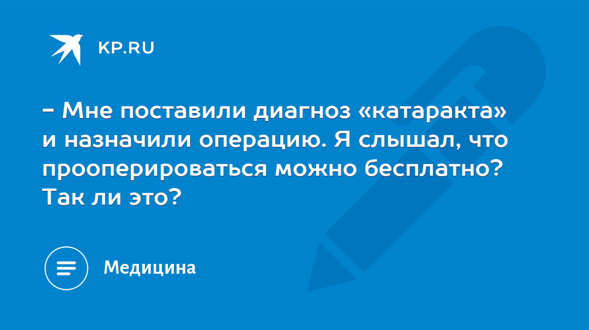 Мне поставили диагноз «катаракта» и назначили операцию. Я слышал, что  прооперироваться можно бесплатно? Так ли это? - KP.RU