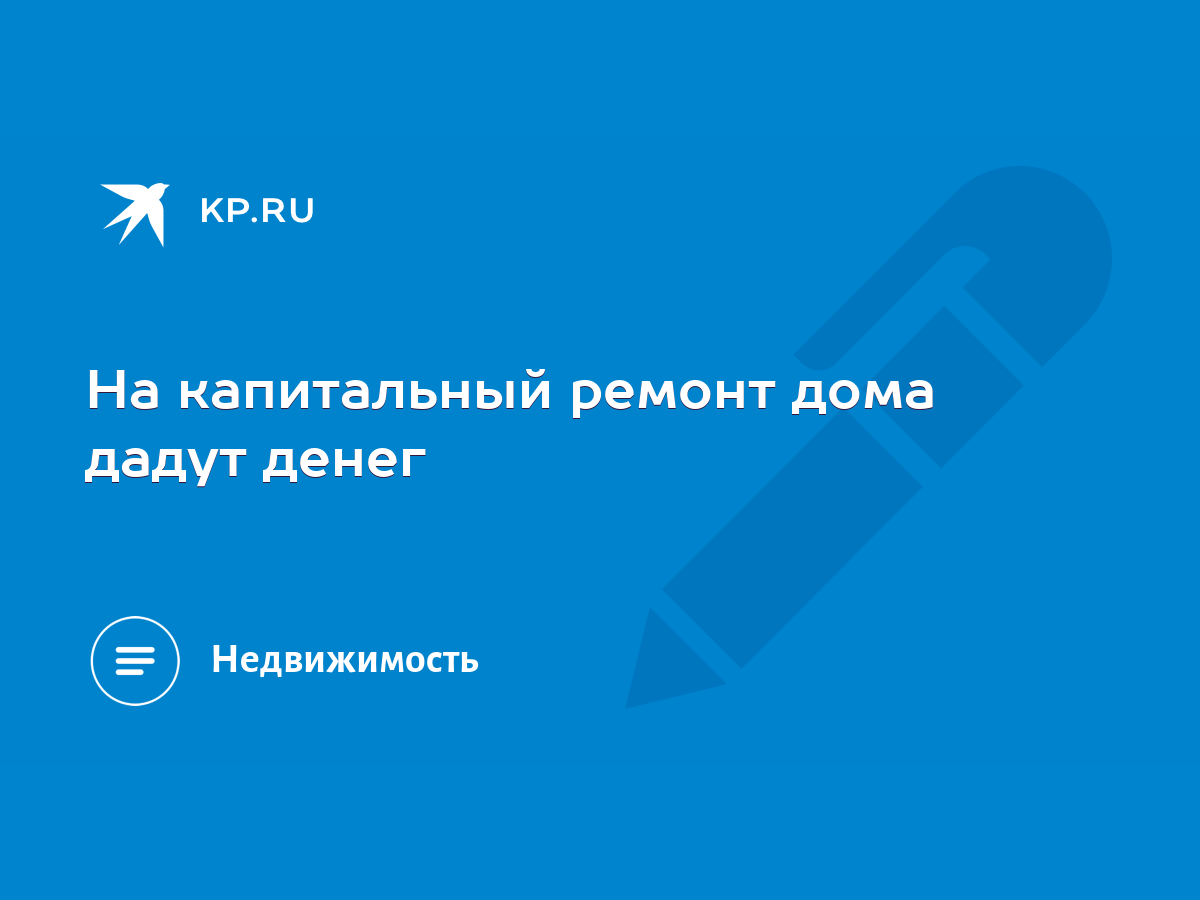 На капитальный ремонт дома дадут денег - KP.RU