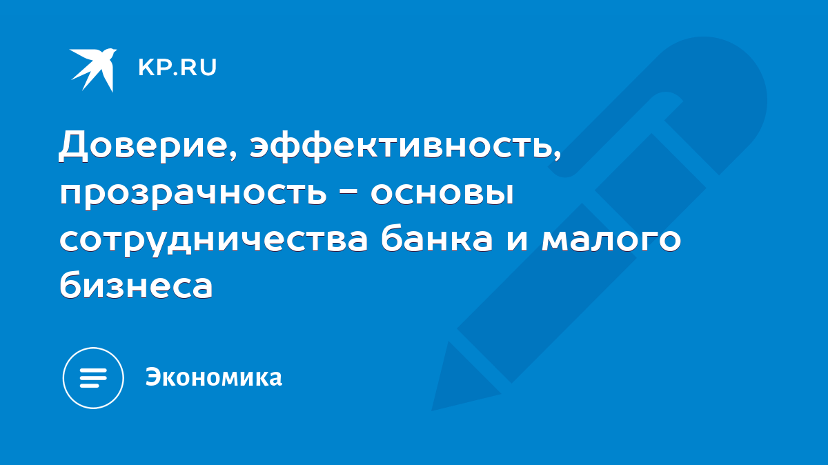 Доверие, эффективность, прозрачность - основы сотрудничества банка и малого  бизнеса - KP.RU