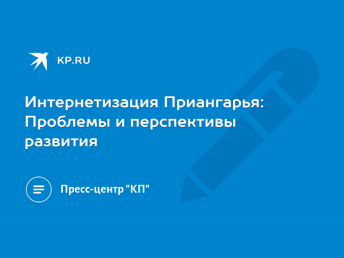 Интернетизация Приангарья: Проблемы и перспективы развития - KP.RU