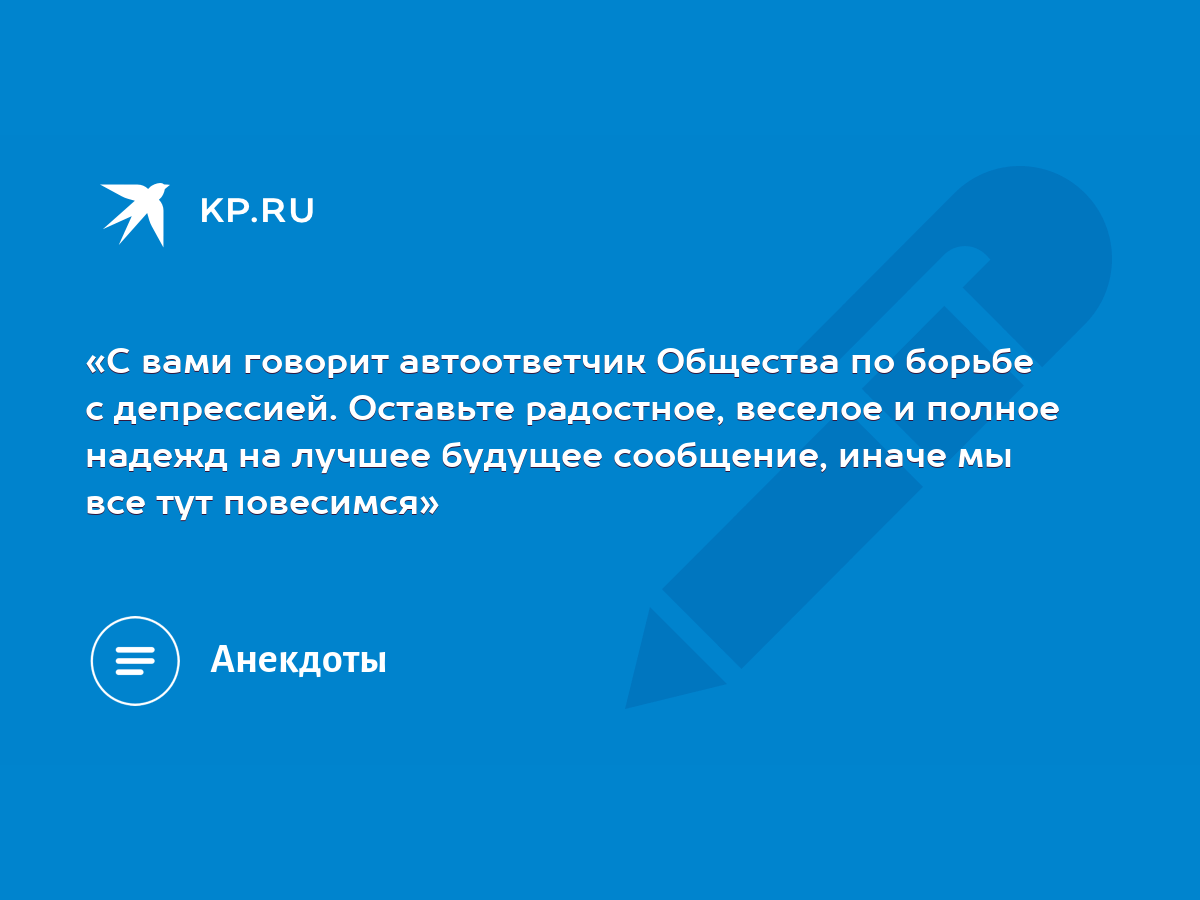 «С вами говорит автоответчик Общества по борьбе с депрессией. Оставьте  радостное, веселое и полное надежд на лучшее будущее сообщение, иначе мы  все тут повесимся» - KP.RU