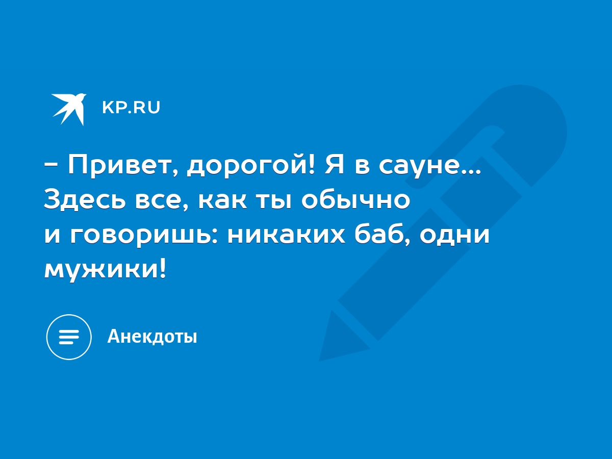 Привет, дорогой! Я в сауне... Здесь все, как ты обычно и говоришь: никаких  баб, одни мужики! - KP.RU