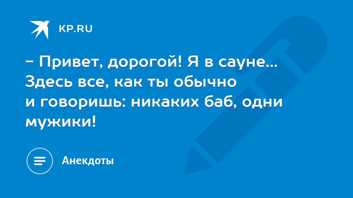 - Привет, дорогой! Я в сауне... Здесь все, как ты обычно и говоришь:  никаких баб, одни мужики! - KP.RU