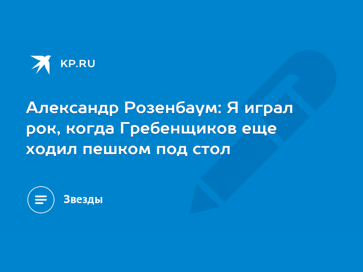 Александр Розенбаум: Я играл рок, когда Гребенщиков еще ходил пешком под  стол - KP.RU