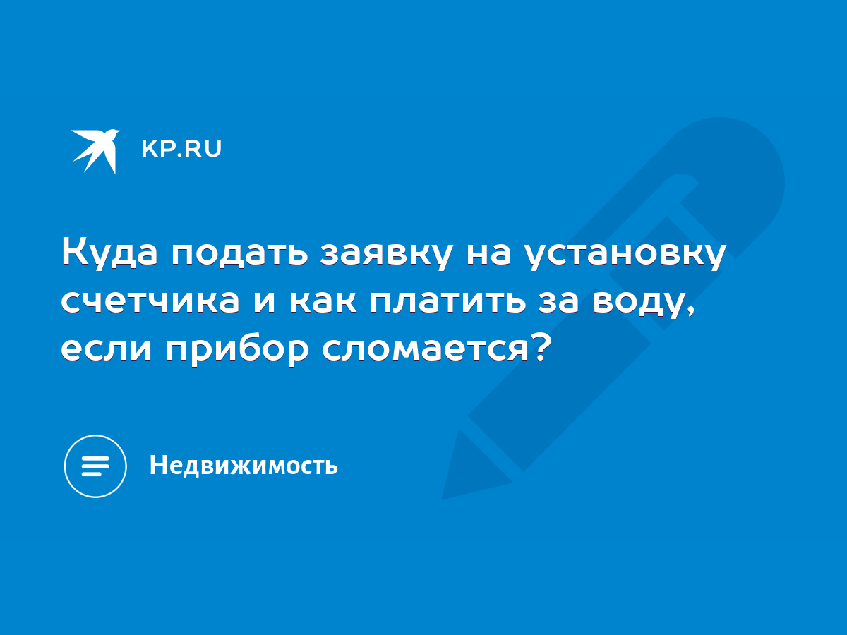 Куда подать заявку на установку счетчика и как платить за воду, если прибор  сломается? - KP.RU