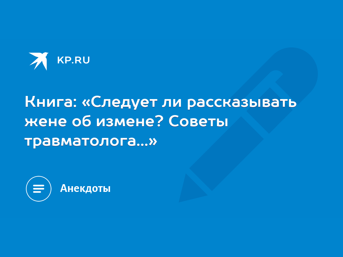 Книга: «Следует ли рассказывать жене об измене? Советы травматолога...» -  KP.RU