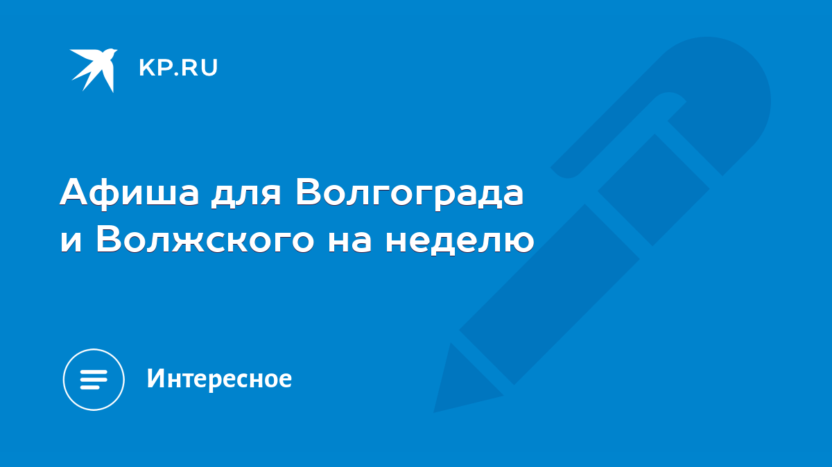 Афиша для Волгограда и Волжского на неделю - KP.RU