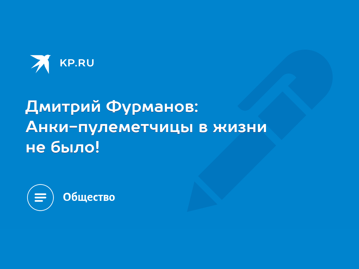 Дмитрий Фурманов: Анки-пулеметчицы в жизни не было! - KP.RU