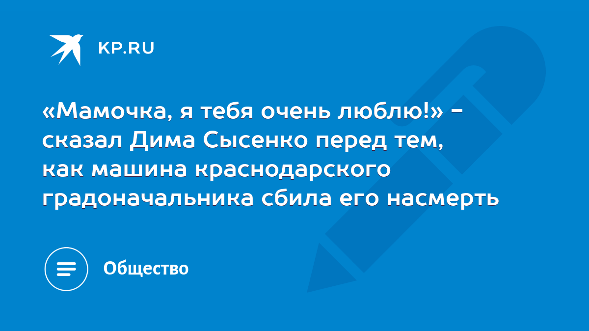 Мамочка, я тебя очень люблю!» - сказал Дима Сысенко перед тем, как машина  краснодарского градоначальника сбила его насмерть - KP.RU