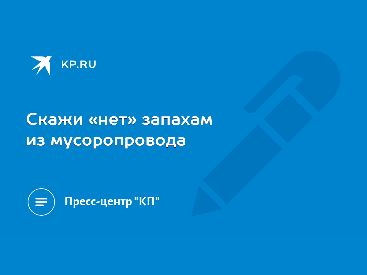 Скажи «нет» запахам из мусоропровода - KP.RU